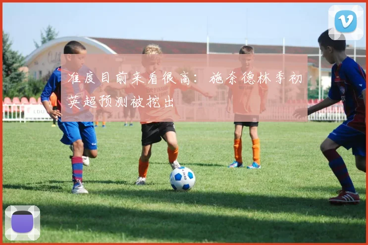 准度目前来看很高：施奈德林季初英超预测被挖出