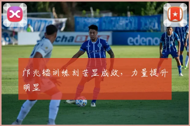 邝兆镭训练刻苦显成效，力量提升明显