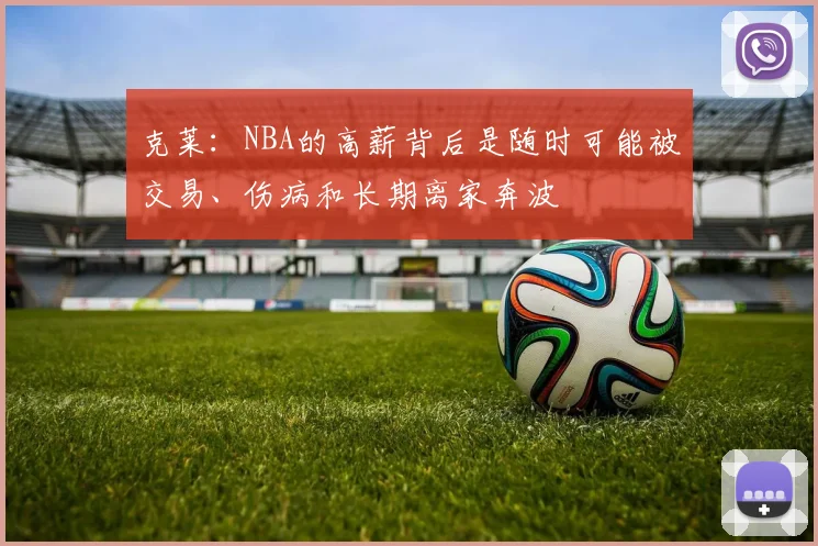 克莱：NBA的高薪背后是随时可能被交易、伤病和长期离家奔波