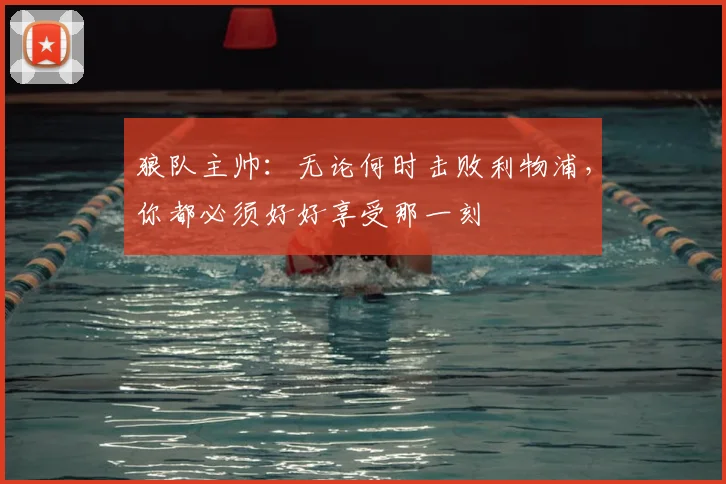 狼队主帅:无论何时击败利物浦,你都必须好好享受那一刻