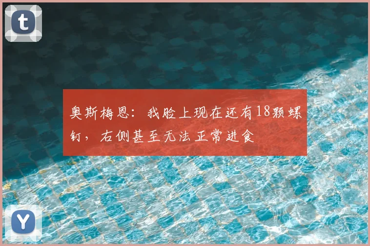 奥斯梅恩：我脸上现在还有18颗螺钉，右侧甚至无法正常进食