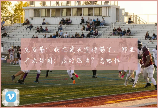 克洛普：我在更衣室待够了，那里不太好闻；应对压力？忽略掉