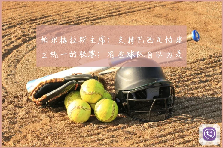 帕尔梅拉斯主席：支持巴西足协建立统一的联赛；有些球队自以为是皇马