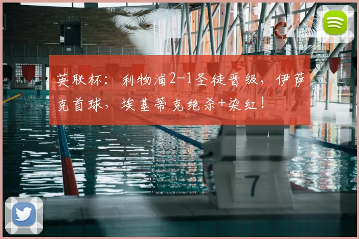 英联杯：利物浦2-1圣徒晋级，伊萨克首球，埃基蒂克绝杀+染红！