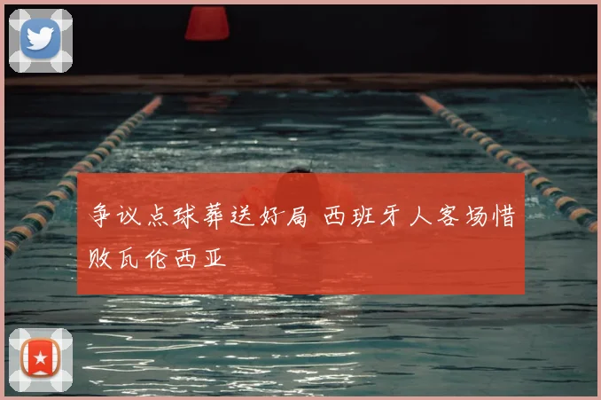 争议点球葬送好局 西班牙人客场惜败瓦伦西亚