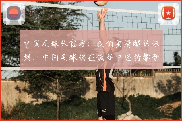 中国足球队官方：我们要清醒认识到，中国足球仍在低谷中坚持攀登