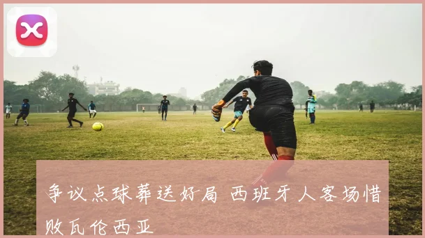 争议点球葬送好局 西班牙人客场惜败瓦伦西亚