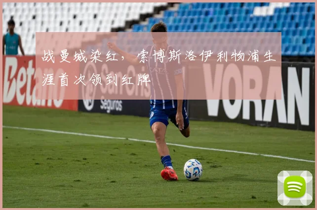 战曼城染红,索博斯洛伊利物浦生涯首次领到红牌
