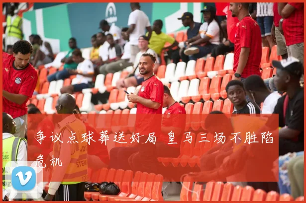 争议点球葬送好局 皇马三场不胜陷危机
