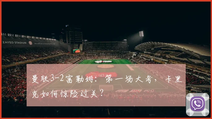 曼联3-2富勒姆：第一场大考，卡里克如何惊险过关？