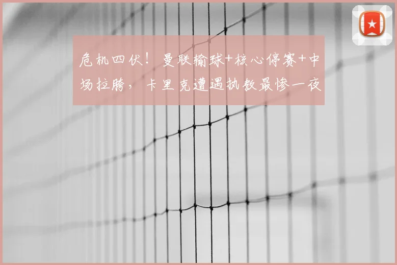 危机四伏！曼联输球+核心停赛+中场拉胯，卡里克遭遇执教最惨一夜