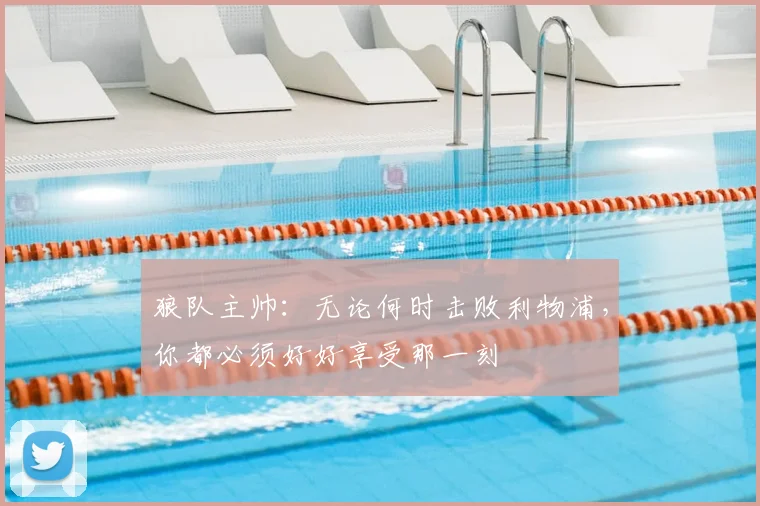 狼队主帅：无论何时击败利物浦，你都必须好好享受那一刻