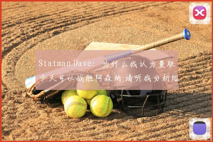 Statman Dave：为什么我认为曼联今天可以战胜阿森纳 请听我分析给你听